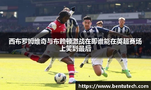 西布罗姆维奇与布赖顿激战在即谁能在英超赛场上笑到最后