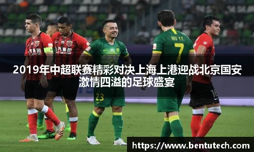 2019年中超联赛精彩对决上海上港迎战北京国安激情四溢的足球盛宴